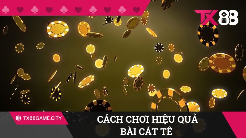 Cách chơi bài Cát Tê là gì để hiệu quả nhất?