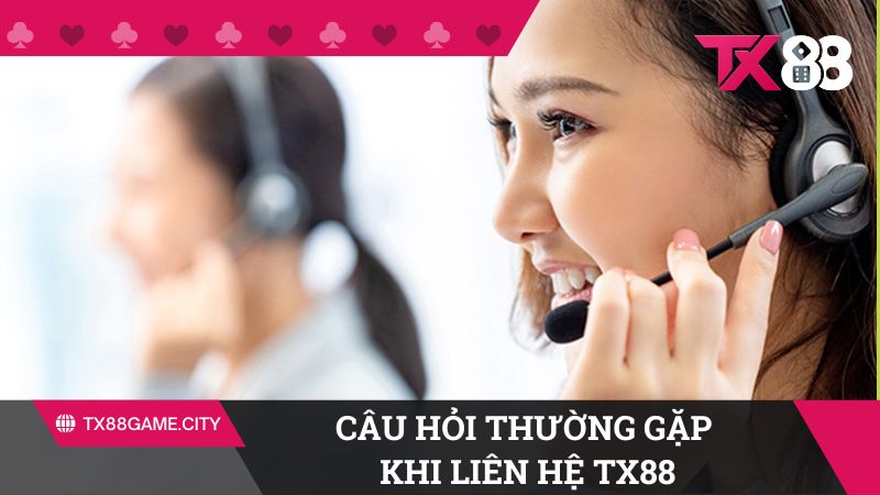 Câu hỏi thường gặp khi liên hệ TX88