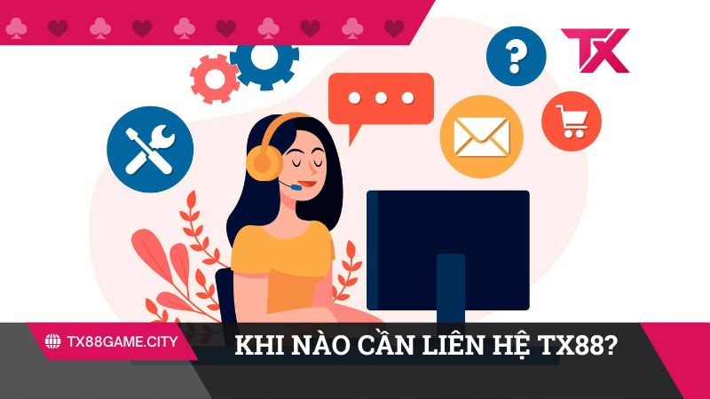 Khi nào cần liên hệ TX88?