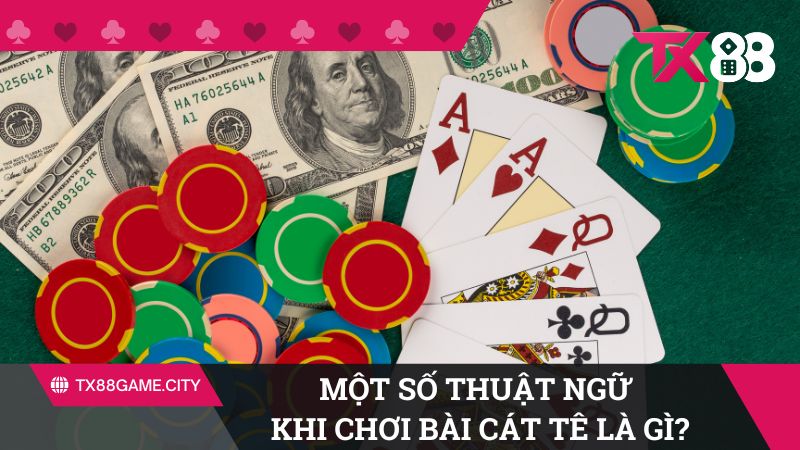 Một số thuật ngữ được dùng khi chơi bài Cát Tê là gì?