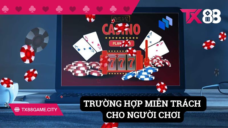 Các trường hợp miễn trách nhiệm cho người chơi tại TX88